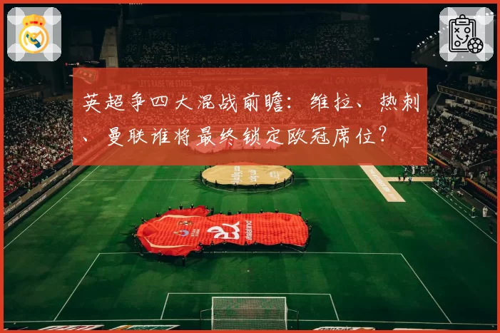 英超争四大混战前瞻:维拉、热刺、曼联谁将最终锁定欧冠席位?