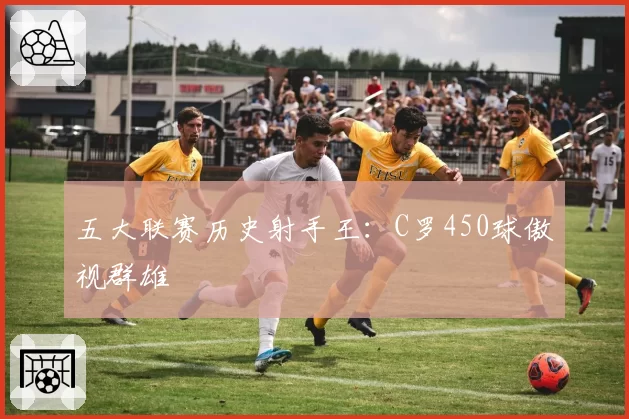 五大联赛历史射手王：C罗450球傲视群雄