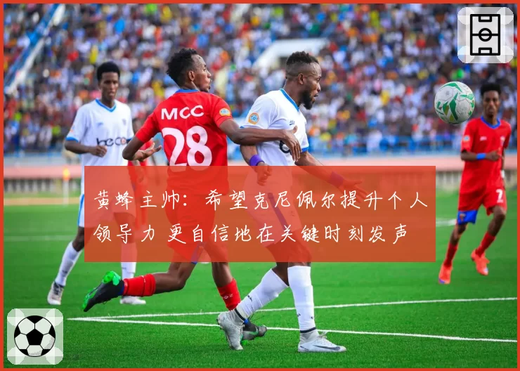 黄蜂主帅：希望克尼佩尔提升个人领导力 更自信地在关键时刻发声