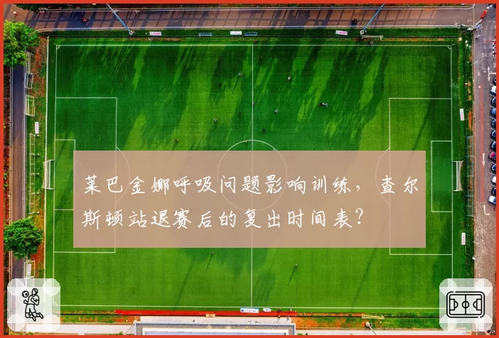 莱巴金娜呼吸问题影响训练，查尔斯顿站退赛后的复出时间表？