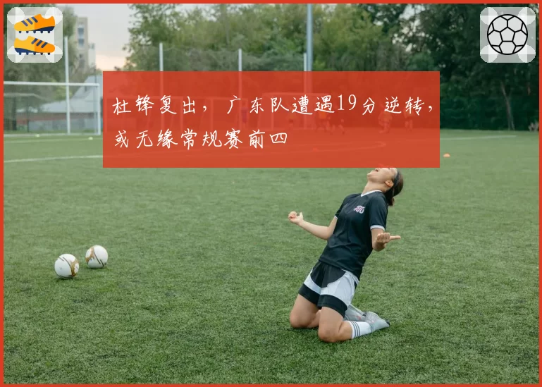 杜锋复出，广东队遭遇19分逆转，或无缘常规赛前四