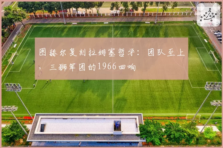 图赫尔复刻拉姆塞哲学：团队至上，三狮军团的1966回响
