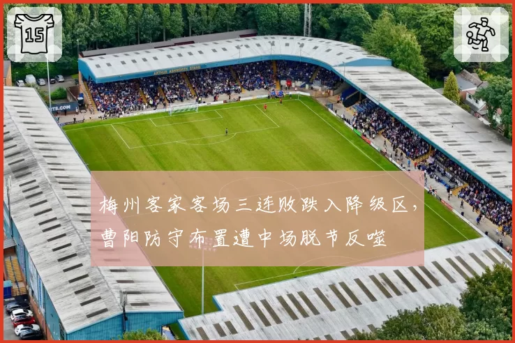 梅州客家客场三连败跌入降级区，曹阳防守布置遭中场脱节反噬