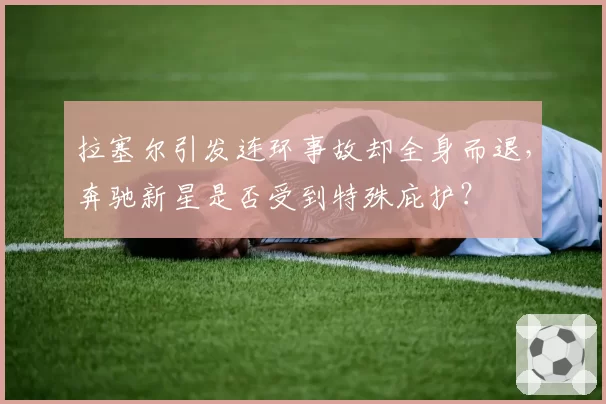 拉塞尔引发连环事故却全身而退，奔驰新星是否受到特殊庇护？