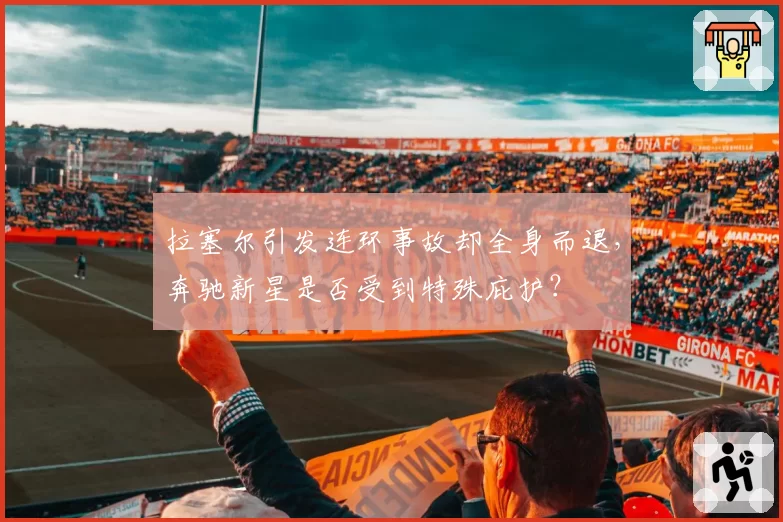 拉塞尔引发连环事故却全身而退，奔驰新星是否受到特殊庇护？