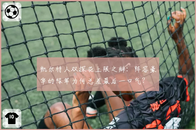 凯尔特人双探花上限之辩：阵容豪华的绿军为何总差最后一口气？