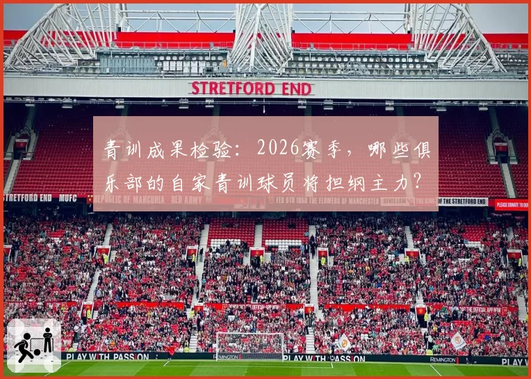 青训成果检验:2026赛季,哪些俱乐部的自家青训球员将担纲主力?
