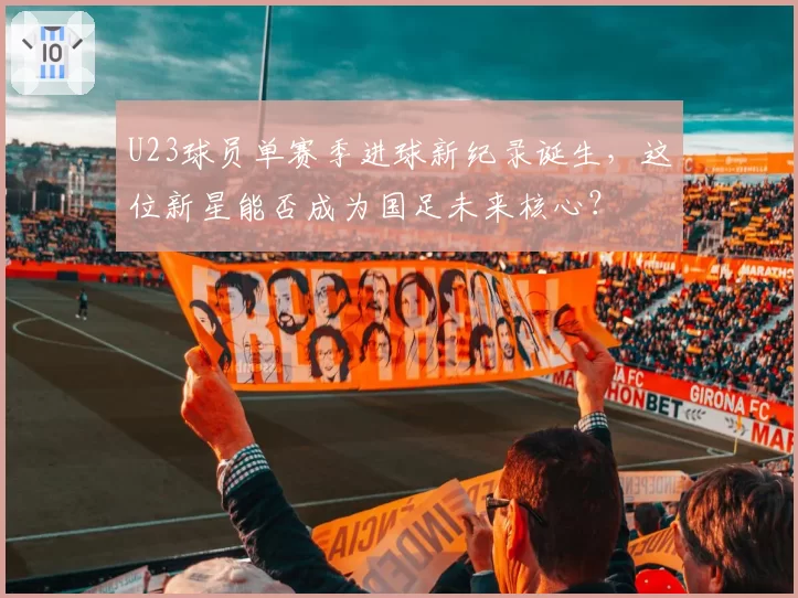 U23球员单赛季进球新纪录诞生，这位新星能否成为国足未来核心？